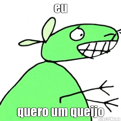 eu quero um queijo
