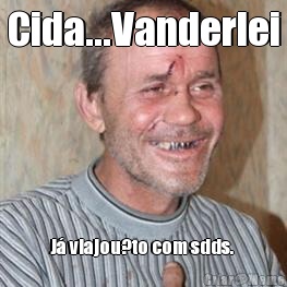 Cida...Vanderlei J� viajou?to com sdds. 