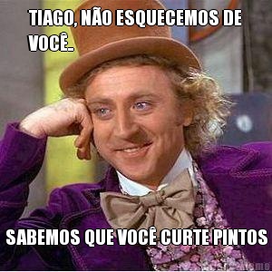 TIAGO, N�O ESQUECEMOS DE
VOC�.. SABEMOS QUE VOC� CURTE PINTOS
