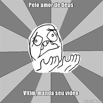 Pelo amor de Deus  Vitim, manda seu v�deo 