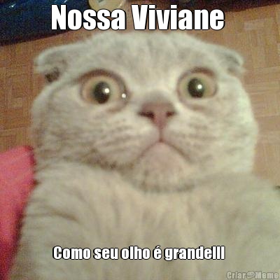 Nossa Viviane  Como seu olho � grande!!! 