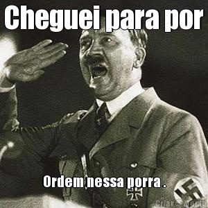 Cheguei para por Ordem nessa porra .
