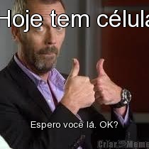 Hoje tem c�lula Espero voc� l�. OK?