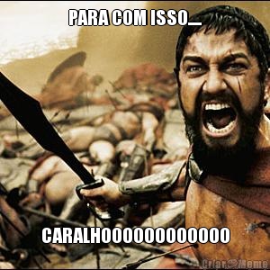 PARA COM ISSO..... CARALHOOOOOOOOOOOO