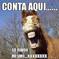 CONTA AQUI...... S� RINDO
MESMO....KKKKKKKK