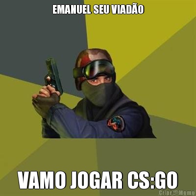 EMANUEL SEU VIAD�O VAMO JOGAR CS:GO