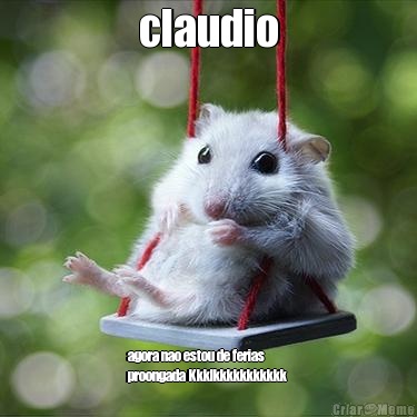 claudio agora nao estou de ferias
proongada Kkklkkkkkkkkkkk 