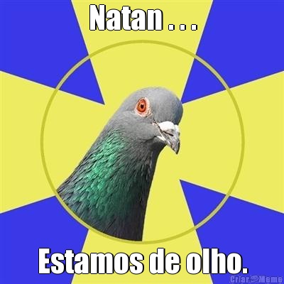 Natan . . . Estamos de olho.