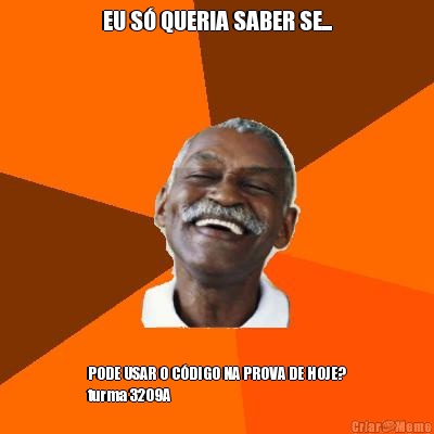 EU S� QUERIA SABER SE... PODE USAR O C�DIGO NA PROVA DE HOJE?
turma 3209A