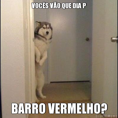 VOC�S V�O QUE DIA P BARRO VERMELHO?
