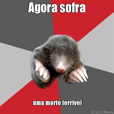 Agora sofra  uma morte terrivel