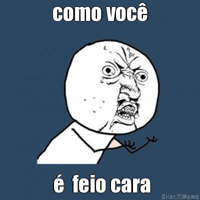 como voc�  �  feio cara