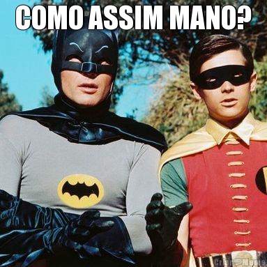 COMO ASSIM MANO? 