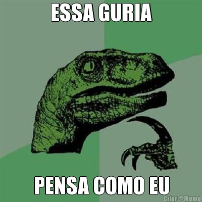 ESSA GURIA PENSA COMO EU