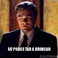  S� PODES TAR A BRINCAR