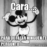 Cara.... PARA DE FALAR NINGUEN TE
PERGUNTO