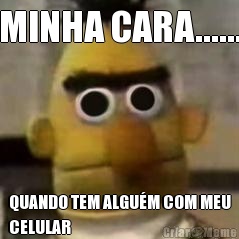MINHA CARA...... QUANDO TEM ALGU�M COM MEU
CELULAR