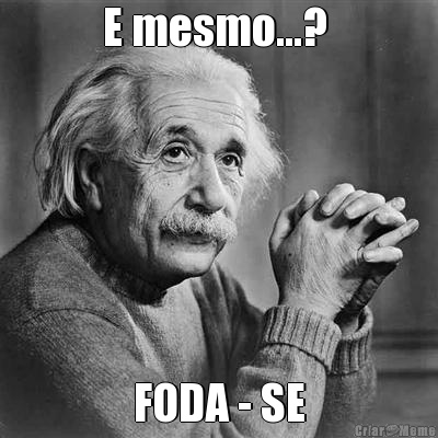 E mesmo...?  FODA - SE