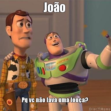 Jo�o  Pq vc n�o lava uma lou�a? 