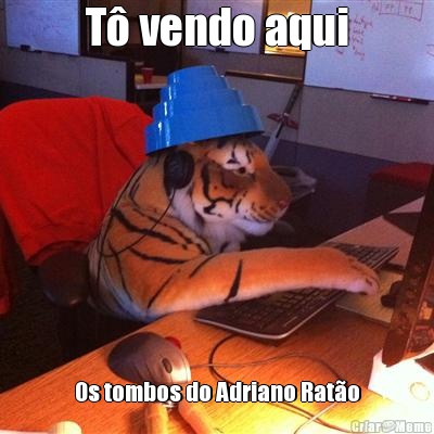 T� vendo aqui Os tombos do Adriano Rat�o