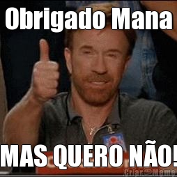 Obrigado Mana MAS QUERO N�O!