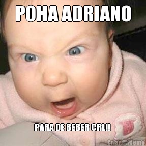POHA ADRIANO PARA DE BEBER CRL!! 