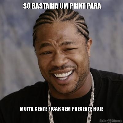  S� BASTARIA UM PRINT PARA MUITA GENTE FICAR SEM PRESENTE HOJE
