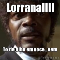 Lorrana!!!! To de olho em voce... vem