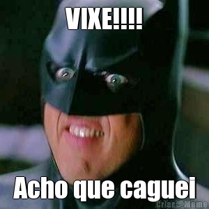 VIXE!!!! Acho que caguei