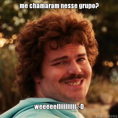 me chamaram nesse grupo? weeeeelliiiiiiiii :-D