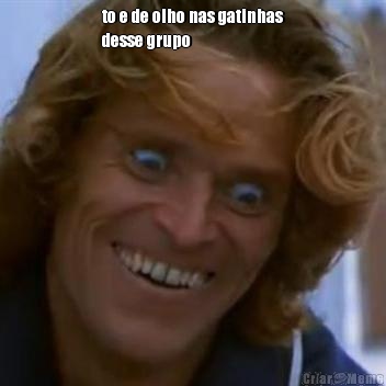 to e de olho nas gatinhas
desse grupo 