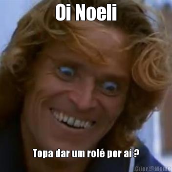 Oi Noeli Topa dar um rol� por a� ?