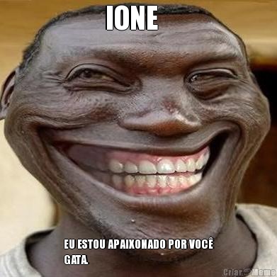 IONE    EU ESTOU APAIXONADO POR VOC�
GATA. 