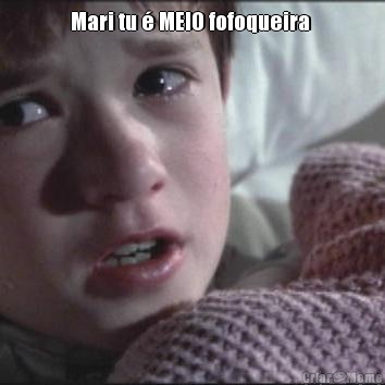 Mari tu � MEIO fofoqueira  