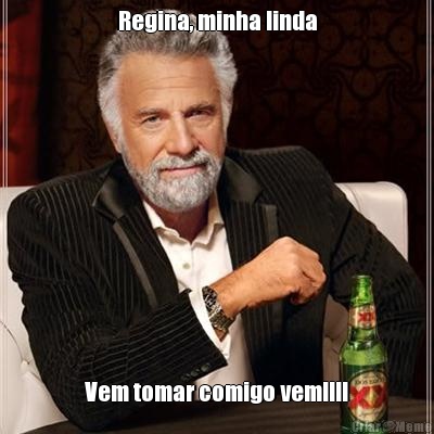 Regina, minha linda Vem tomar comigo vem!!!!