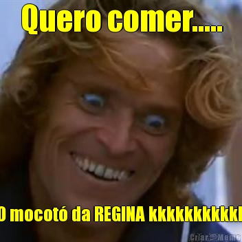 Quero comer..... O mocot� da REGINA kkkkkkkkkkk