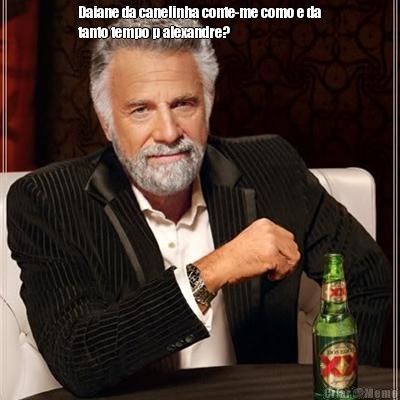 Daiane da canelinha conte-me como e da
tanto tempo p alexandre? 