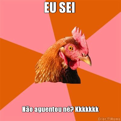 EU SEI  N�o aguentou n�? Kkkkkkk