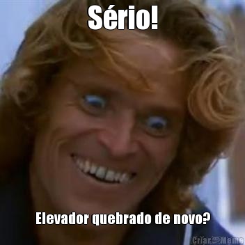 S�rio! Elevador quebrado de novo?