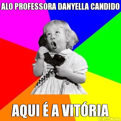 ALO PROFESSORA DANYELLA CANDIDO AQUI � A VIT�RIA