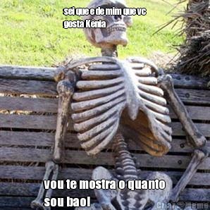 sei que e de mim que vc
gosta K�nia vou te mostra o quanto
sou bao!