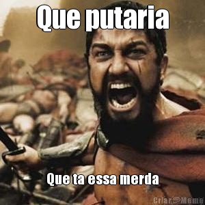 Que putaria Que ta essa merda