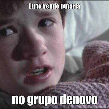 Eu to vendo putaria no grupo denovo