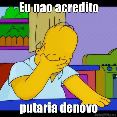 Eu nao acredito putaria denovo