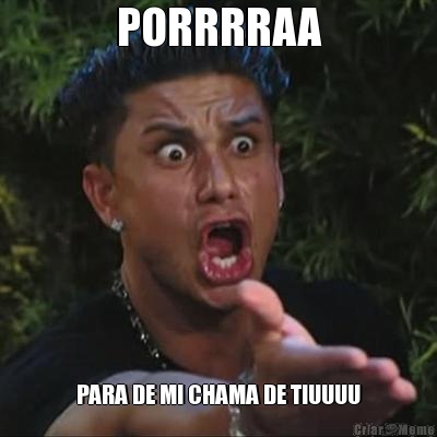 PORRRRAA PARA DE MI CHAMA DE TIUUUU