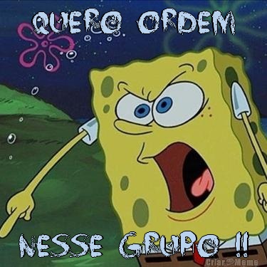 Quero ordem Nesse grupo !!