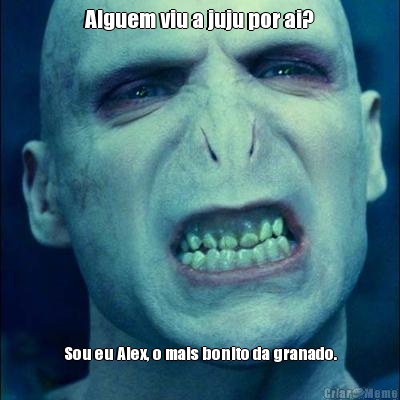 Alguem viu a juju por ai? Sou eu Alex, o mais bonito da granado.