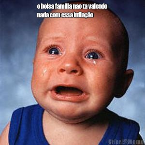 o bolsa familia nao ta valendo
nada com essa infla��o 