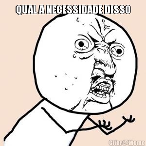 QUAL A NECESSIDADE DISSO 
