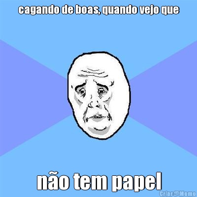 cagando de boas, quando vejo que n�o tem papel